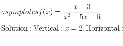 The asymptotes of f(x)=(x-3)/(x^2-5x+6) is Vertical: x=2,Horizontal: y=0